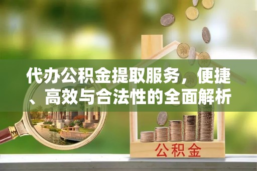 绥阳代办公积金提取服务，便捷、高效与合法性的全面解析