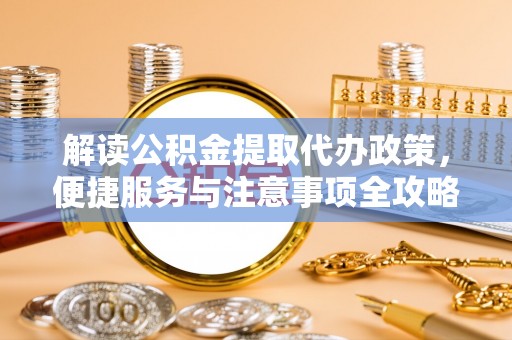 绥阳解读公积金提取代办政策，便捷服务与注意事项全攻略