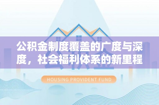 绥阳公积金制度覆盖的广度与深度，社会福利体系的新里程碑