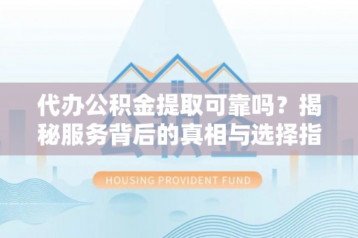 绥阳代办公积金提取可靠吗？揭秘服务背后的真相与选择指南