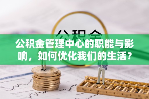 绥阳公积金管理中心的职能与影响，如何优化我们的生活？