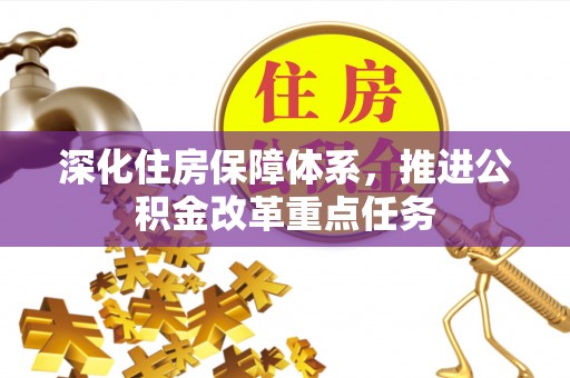 绥阳深化住房保障体系，推进公积金改革重点任务