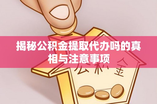 绥阳揭秘公积金提取代办吗的真相与注意事项