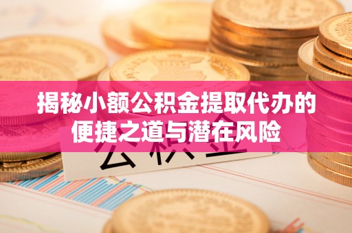 绥阳揭秘小额公积金提取代办的便捷之道与潜在风险