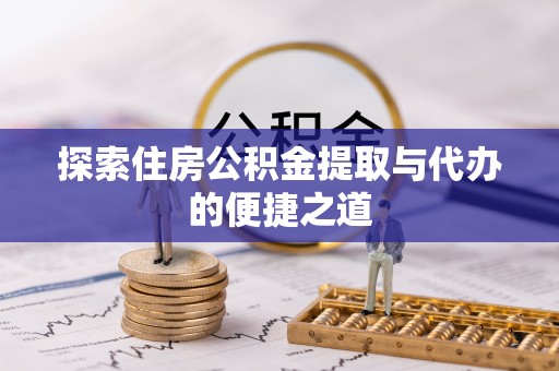 绥阳探索住房公积金提取与代办的便捷之道