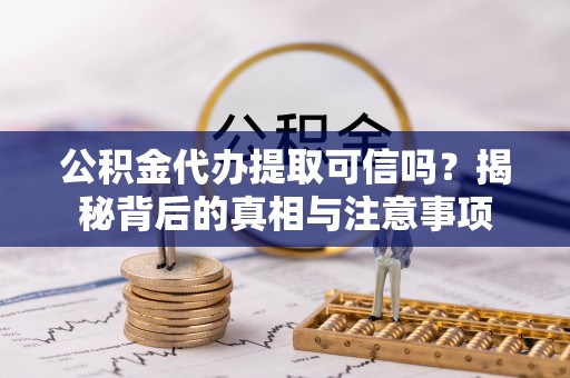 绥阳公积金代办提取可信吗？揭秘背后的真相与注意事项