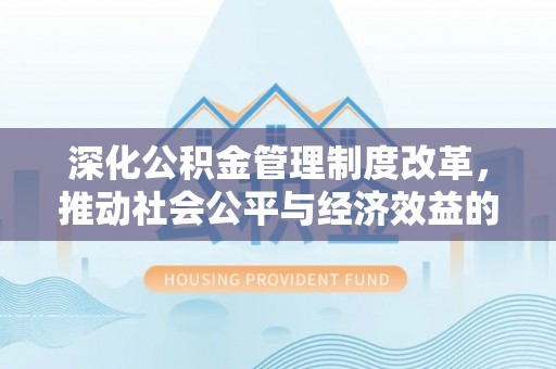 绥阳深化公积金管理制度改革，推动社会公平与经济效益的双赢