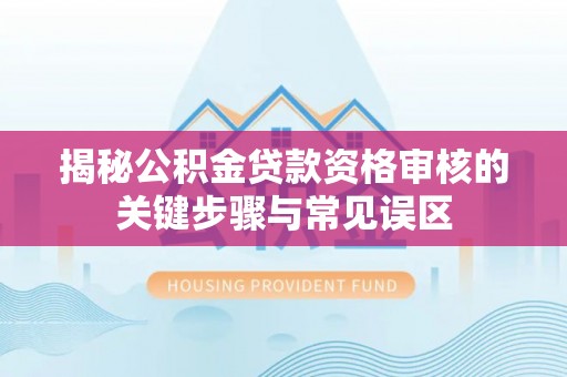 绥阳揭秘公积金贷款资格审核的关键步骤与常见误区