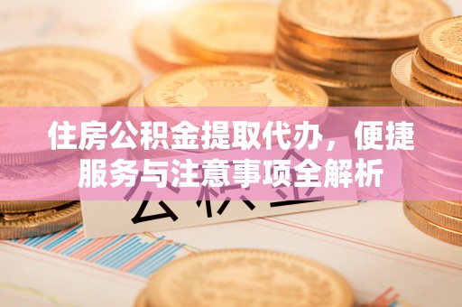 绥阳住房公积金提取代办，便捷服务与注意事项全解析