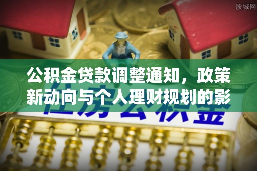 绥阳公积金贷款调整通知，政策新动向与个人理财规划的影响