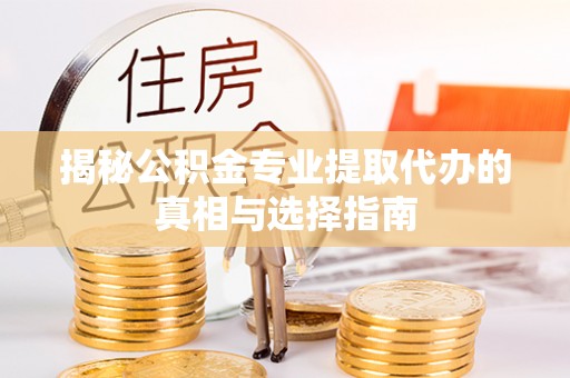 绥阳揭秘公积金专业提取代办的真相与选择指南