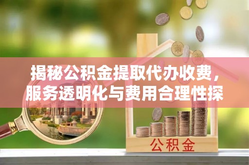 绥阳揭秘公积金提取代办收费，服务透明化与费用合理性探讨