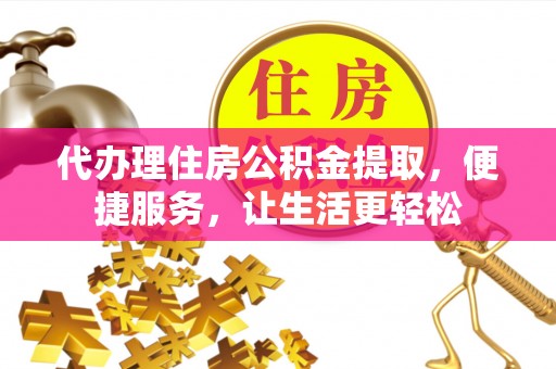 绥阳代办理住房公积金提取，便捷服务，让生活更轻松