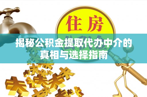 绥阳揭秘公积金提取代办中介的真相与选择指南