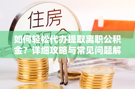 绥阳如何轻松代办提取离职公积金？详细攻略与常见问题解析