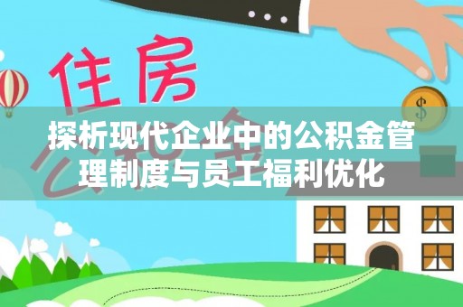 绥阳探析现代企业中的公积金管理制度与员工福利优化