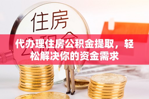 绥阳代办理住房公积金提取，轻松解决你的资金需求