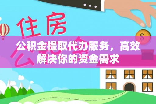 绥阳公积金提取代办服务，高效解决你的资金需求