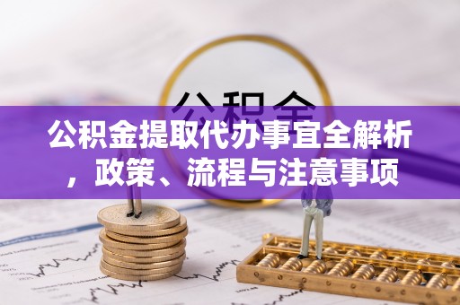 绥阳公积金提取代办事宜全解析，政策、流程与注意事项