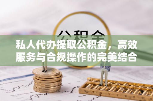 绥阳私人代办提取公积金，高效服务与合规操作的完美结合