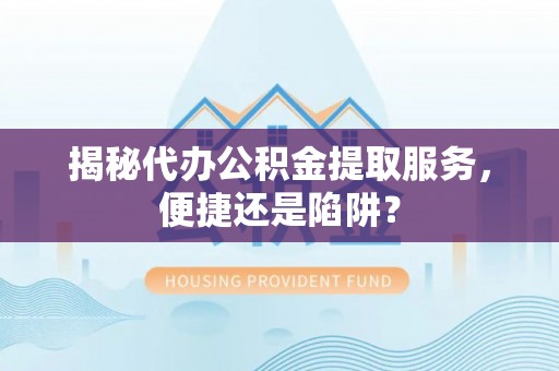 绥阳揭秘代办公积金提取服务，便捷还是陷阱？