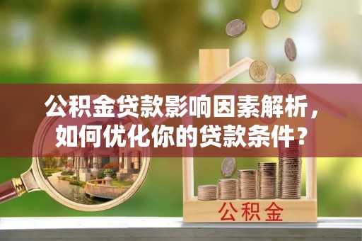 绥阳公积金贷款影响因素解析，如何优化你的贷款条件？