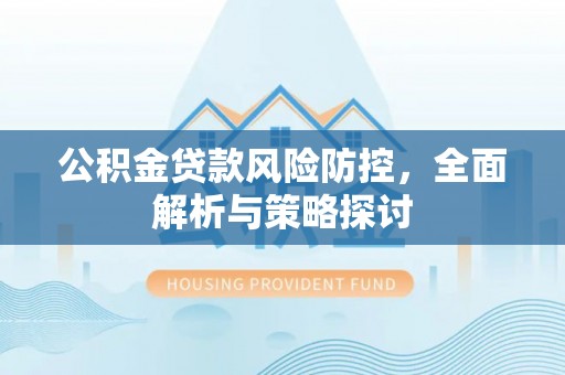 绥阳公积金贷款风险防控，全面解析与策略探讨