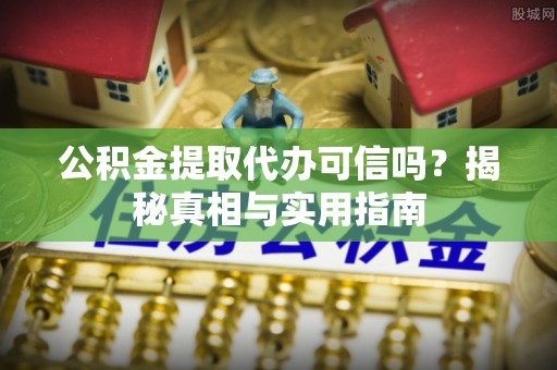 绥阳公积金提取代办可信吗？揭秘真相与实用指南