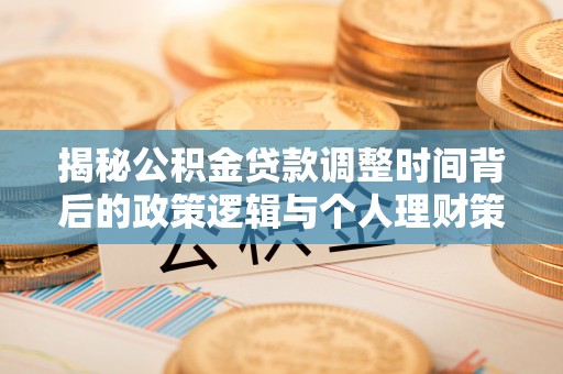 绥阳揭秘公积金贷款调整时间背后的政策逻辑与个人理财策略