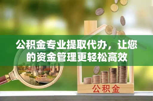 绥阳公积金专业提取代办，让您的资金管理更轻松高效