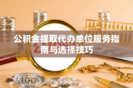 绥阳公积金提取代办单位服务指南与选择技巧
