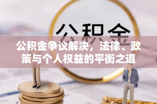 绥阳公积金争议解决，法律、政策与个人权益的平衡之道