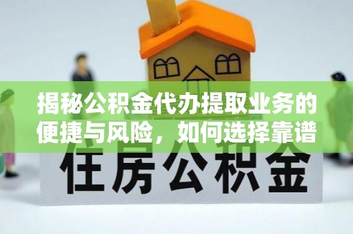 绥阳揭秘公积金代办提取业务的便捷与风险，如何选择靠谱服务？