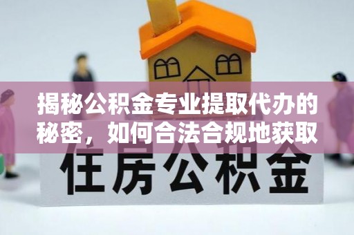绥阳揭秘公积金专业提取代办的秘密，如何合法合规地获取你的住房基金？