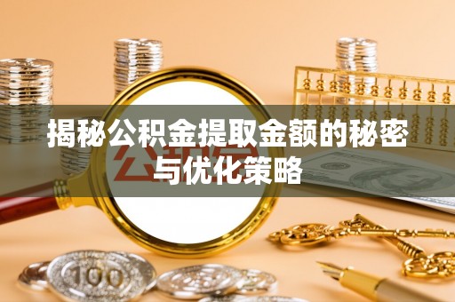 绥阳揭秘公积金提取金额的秘密与优化策略