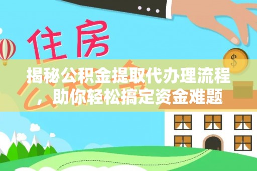绥阳揭秘公积金提取代办理流程，助你轻松搞定资金难题