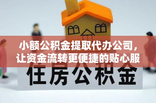 绥阳小额公积金提取代办公司，让资金流转更便捷的贴心服务