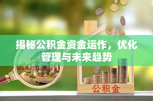 绥阳揭秘公积金资金运作，优化管理与未来趋势