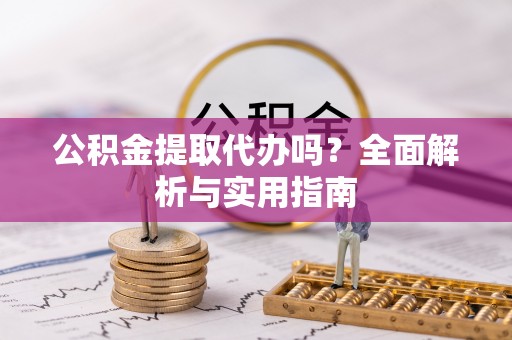 绥阳公积金提取代办吗？全面解析与实用指南
