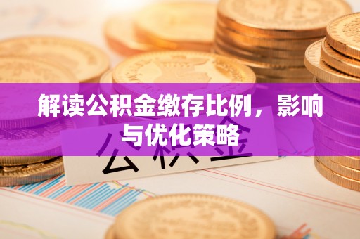 绥阳解读公积金缴存比例，影响与优化策略