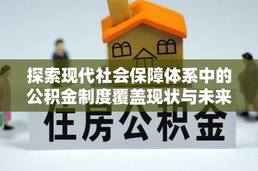 绥阳探索现代社会保障体系中的公积金制度覆盖现状与未来