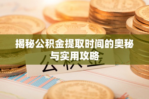 绥阳揭秘公积金提取时间的奥秘与实用攻略