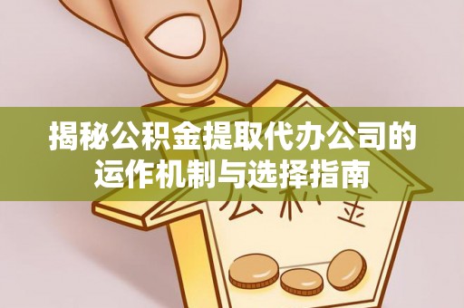 绥阳揭秘公积金提取代办公司的运作机制与选择指南