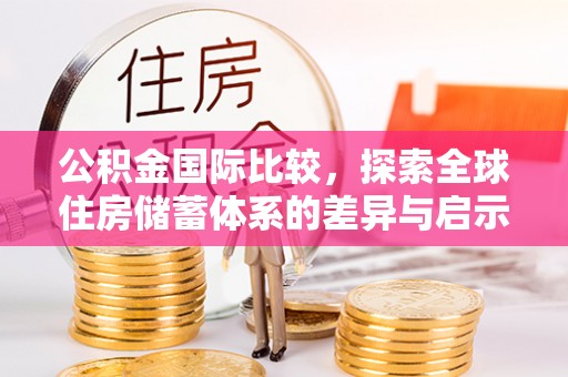 绥阳公积金国际比较，探索全球住房储蓄体系的差异与启示