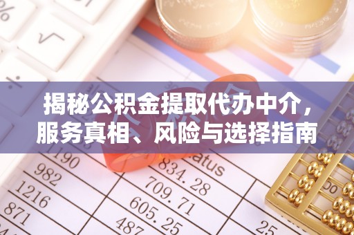 绥阳揭秘公积金提取代办中介，服务真相、风险与选择指南