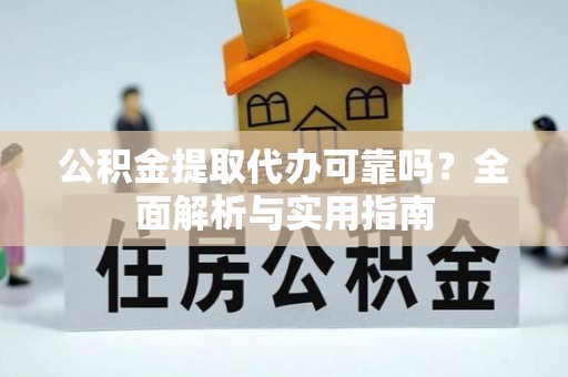 绥阳公积金提取代办可靠吗？全面解析与实用指南