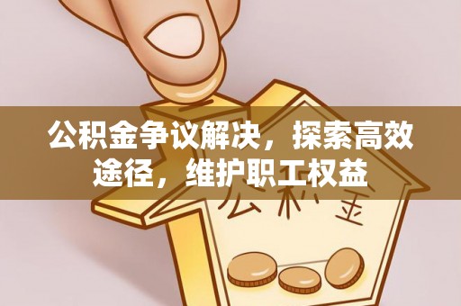 绥阳公积金争议解决，探索高效途径，维护职工权益