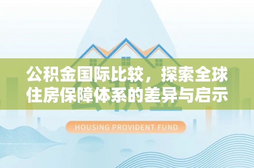 绥阳公积金国际比较，探索全球住房保障体系的差异与启示