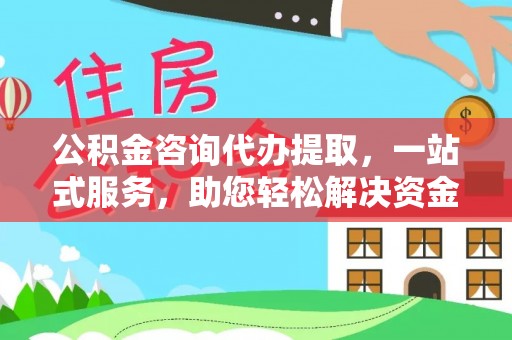 绥阳公积金咨询代办提取，一站式服务，助您轻松解决资金难题