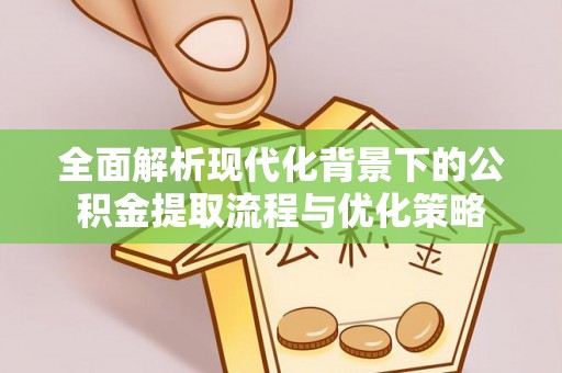 绥阳全面解析现代化背景下的公积金提取流程与优化策略